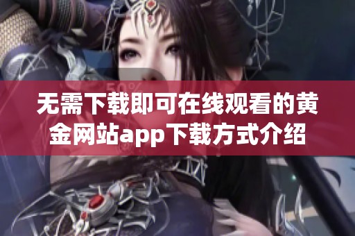 无需下载即可在线观看的黄金网站app下载方式介绍