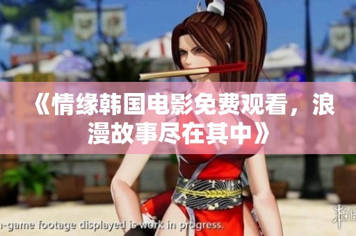 《情缘韩国电影免费观看，浪漫故事尽在其中》
