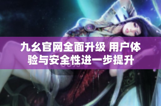 九幺官网全面升级 用户体验与安全性进一步提升