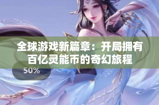全球游戏新篇章：开局拥有百亿灵能币的奇幻旅程