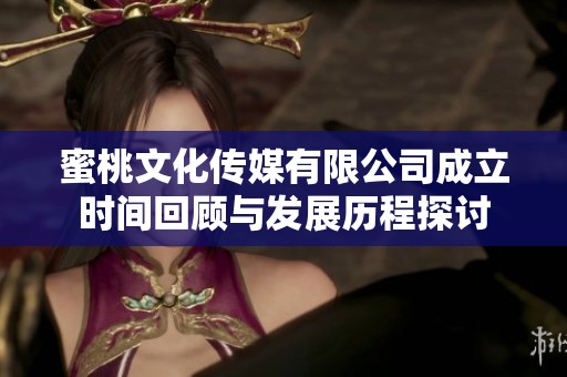 蜜桃文化传媒有限公司成立时间回顾与发展历程探讨