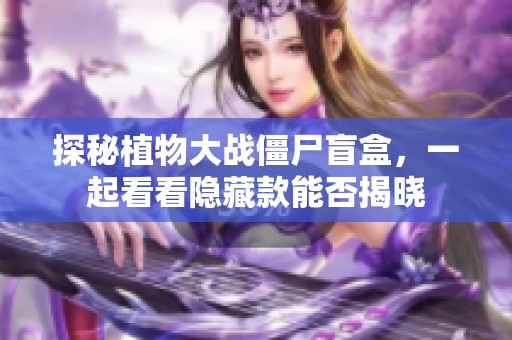 探秘植物大战僵尸盲盒，一起看看隐藏款能否揭晓