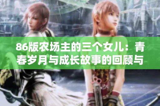 86版农场主的三个女儿：青春岁月与成长故事的回顾与展望