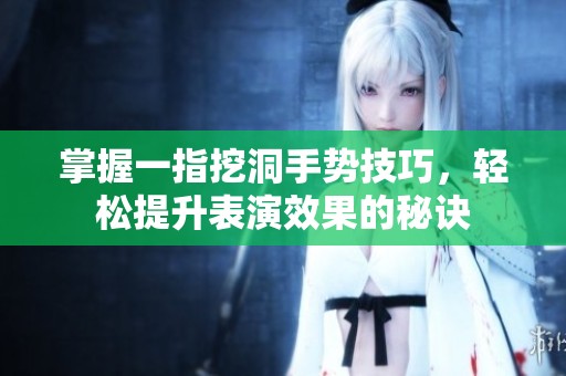 掌握一指挖洞手势技巧，轻松提升表演效果的秘诀