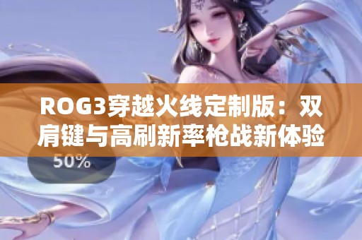 ROG3穿越火线定制版：双肩键与高刷新率枪战新体验