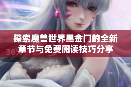 探索魔兽世界黑金门的全新章节与免费阅读技巧分享