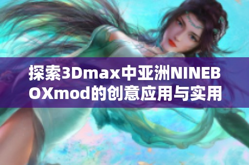 探索3Dmax中亚洲NINEBOXmod的创意应用与实用技巧