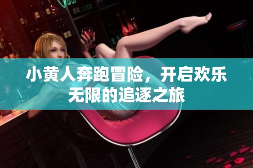 小黄人奔跑冒险，开启欢乐无限的追逐之旅