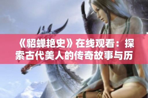 《貂蝉艳史》在线观看：探索古代美人的传奇故事与历史魅力