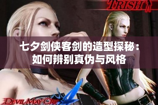 七夕剑侠客剑的造型探秘：如何辨别真伪与风格