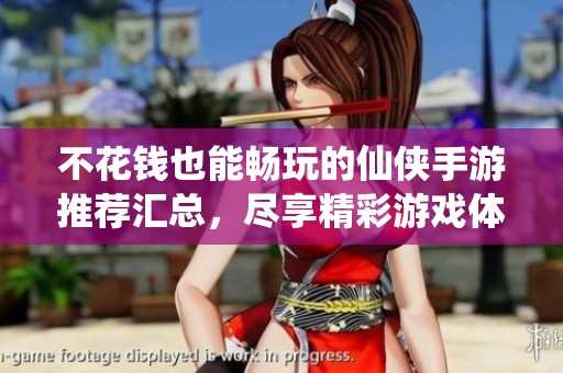 不花钱也能畅玩的仙侠手游推荐汇总，尽享精彩游戏体验
