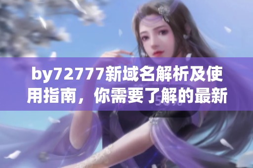 by72777新域名解析及使用指南，你需要了解的最新信息