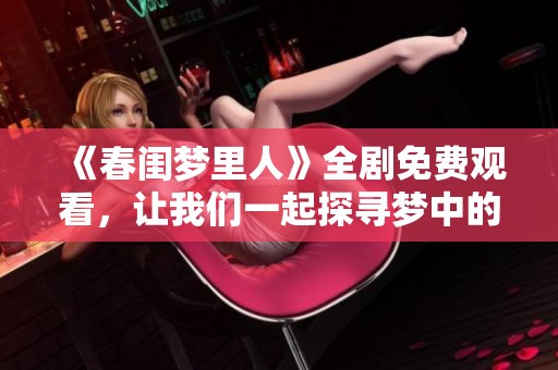 《春闺梦里人》全剧免费观看，让我们一起探寻梦中的浪漫故事
