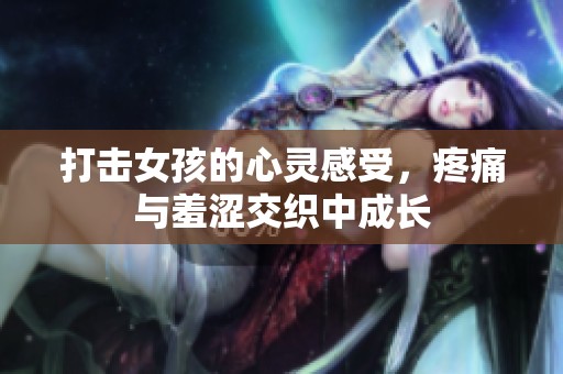 打击女孩的心灵感受，疼痛与羞涩交织中成长
