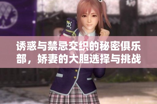 诱惑与禁忌交织的秘密俱乐部，娇妻的大胆选择与挑战