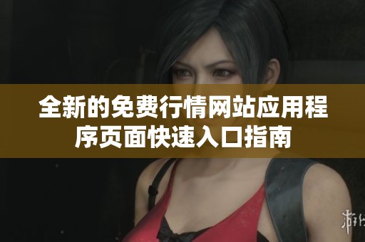 全新的免费行情网站应用程序页面快速入口指南