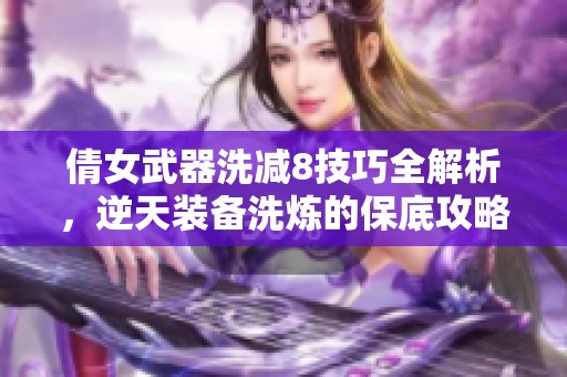 倩女武器洗减8技巧全解析，逆天装备洗炼的保底攻略