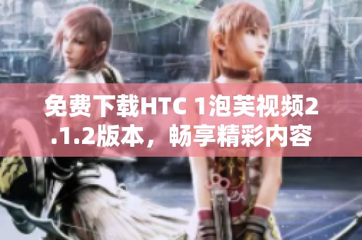 免费下载HTC 1泡芙视频2.1.2版本，畅享精彩内容