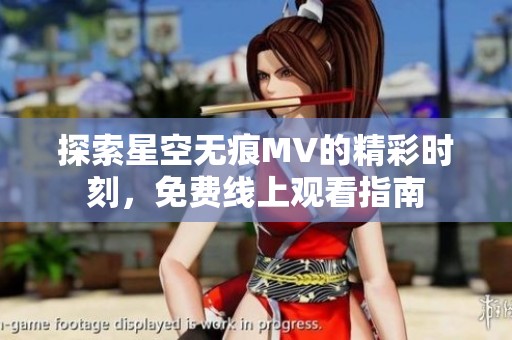 探索星空无痕MV的精彩时刻，免费线上观看指南