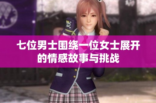七位男士围绕一位女士展开的情感故事与挑战