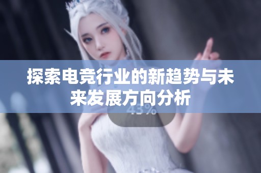 探索电竞行业的新趋势与未来发展方向分析