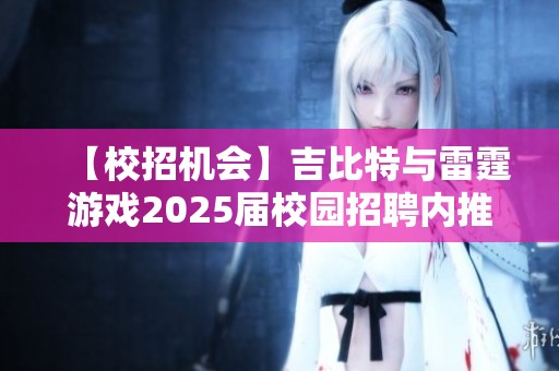 【校招机会】吉比特与雷霆游戏2025届校园招聘内推活动正式启动