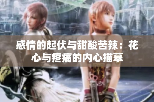 感情的起伏与甜酸苦辣：花心与疼痛的内心描摹