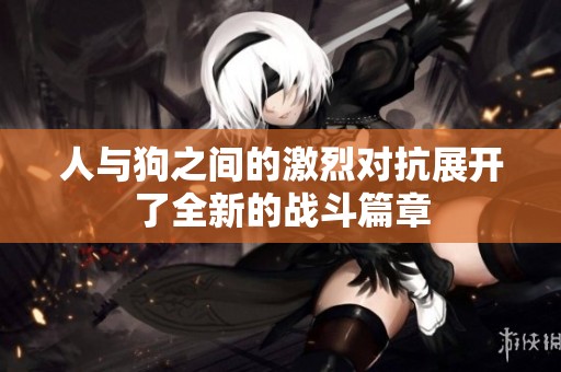 人与狗之间的激烈对抗展开了全新的战斗篇章