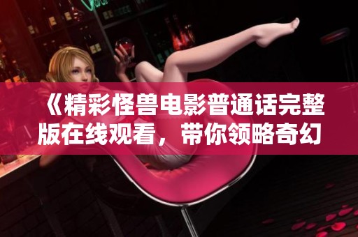 《精彩怪兽电影普通话完整版在线观看，带你领略奇幻冒险》