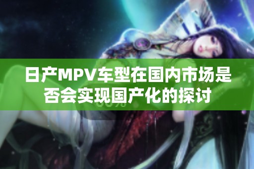 日产MPV车型在国内市场是否会实现国产化的探讨