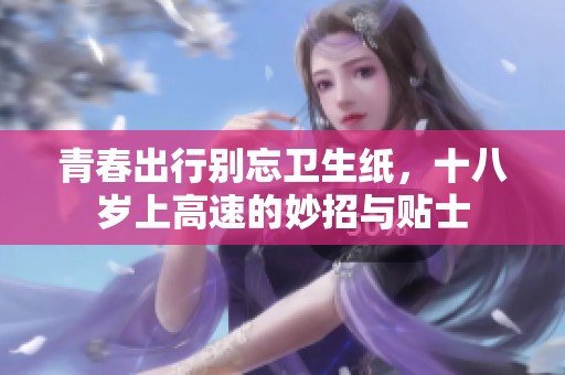 青春出行别忘卫生纸，十八岁上高速的妙招与贴士