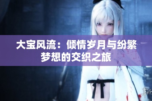 大宝风流：倾情岁月与纷繁梦想的交织之旅