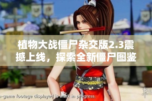 植物大战僵尸杂交版2.3震撼上线，探索全新僵尸图鉴揭秘新玩法！