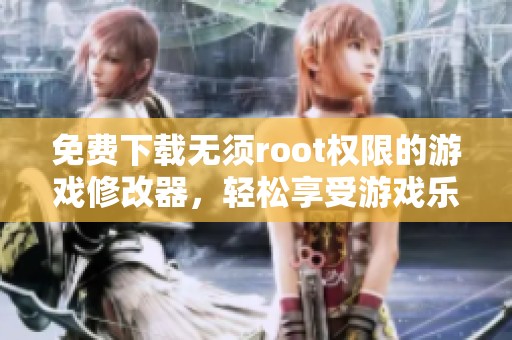 免费下载无须root权限的游戏修改器，轻松享受游戏乐趣