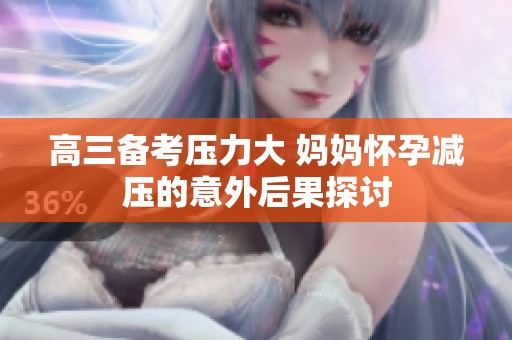 高三备考压力大 妈妈怀孕减压的意外后果探讨