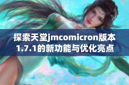 探索天堂jmcomicron版本1.7.1的新功能与优化亮点