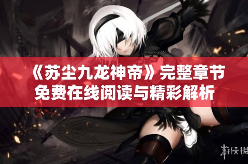 《苏尘九龙神帝》完整章节免费在线阅读与精彩解析