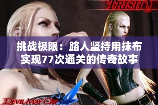 挑战极限：路人坚持用抹布实现77次通关的传奇故事