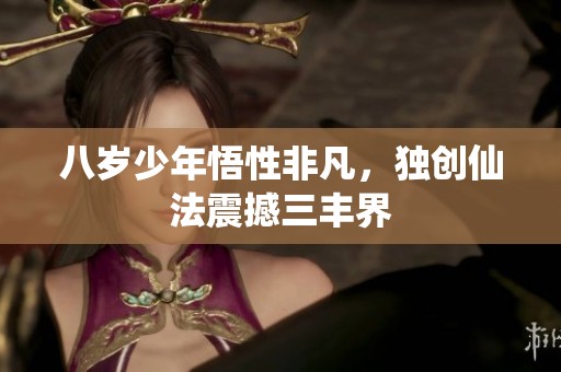 八岁少年悟性非凡，独创仙法震撼三丰界