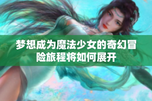 梦想成为魔法少女的奇幻冒险旅程将如何展开