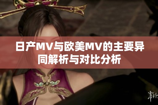 日产MV与欧美MV的主要异同解析与对比分析