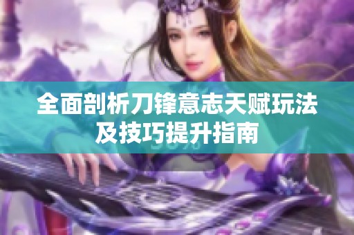 全面剖析刀锋意志天赋玩法及技巧提升指南