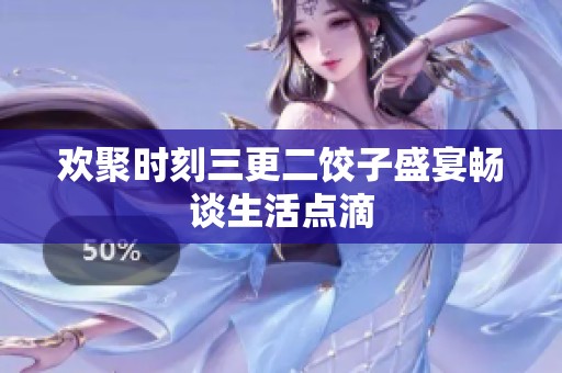 欢聚时刻三更二饺子盛宴畅谈生活点滴