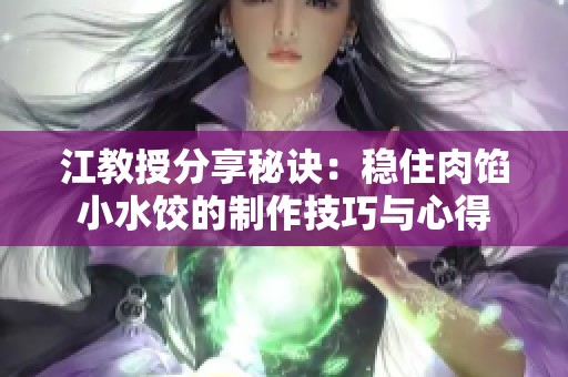 江教授分享秘诀：稳住肉馅小水饺的制作技巧与心得