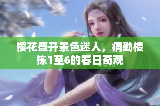 樱花盛开景色迷人，病勤楼栋1至6的春日奇观