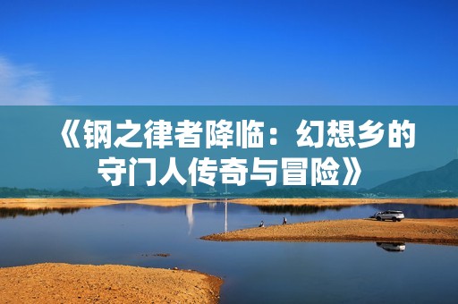 《钢之律者降临：幻想乡的守门人传奇与冒险》