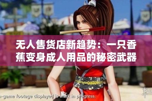 无人售货店新趋势：一只香蕉变身成人用品的秘密武器