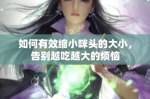 如何有效缩小咪头的大小，告别越吃越大的烦恼