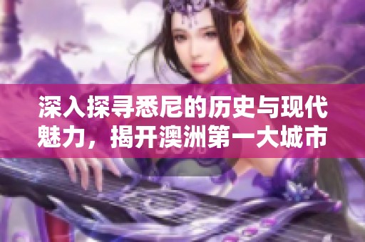 深入探寻悉尼的历史与现代魅力，揭开澳洲第一大城市的面纱
