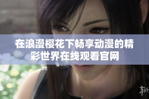在浪漫樱花下畅享动漫的精彩世界在线观看官网